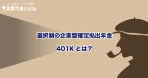 選択制の企業型確定拠出年金（401k）とは？メリットとデメリットを解説